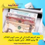 📉 تباين طفيف لسعر الدرهم الإماراتي أمام الجنيه المصري اليوم.. تعرف على أحدث الأسعار في البنوك