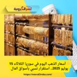 🟡 أسعار الذهب اليوم في سوريا الثلاثاء 15 يوليو 2025.. استقرار نسبي بأسواق المال