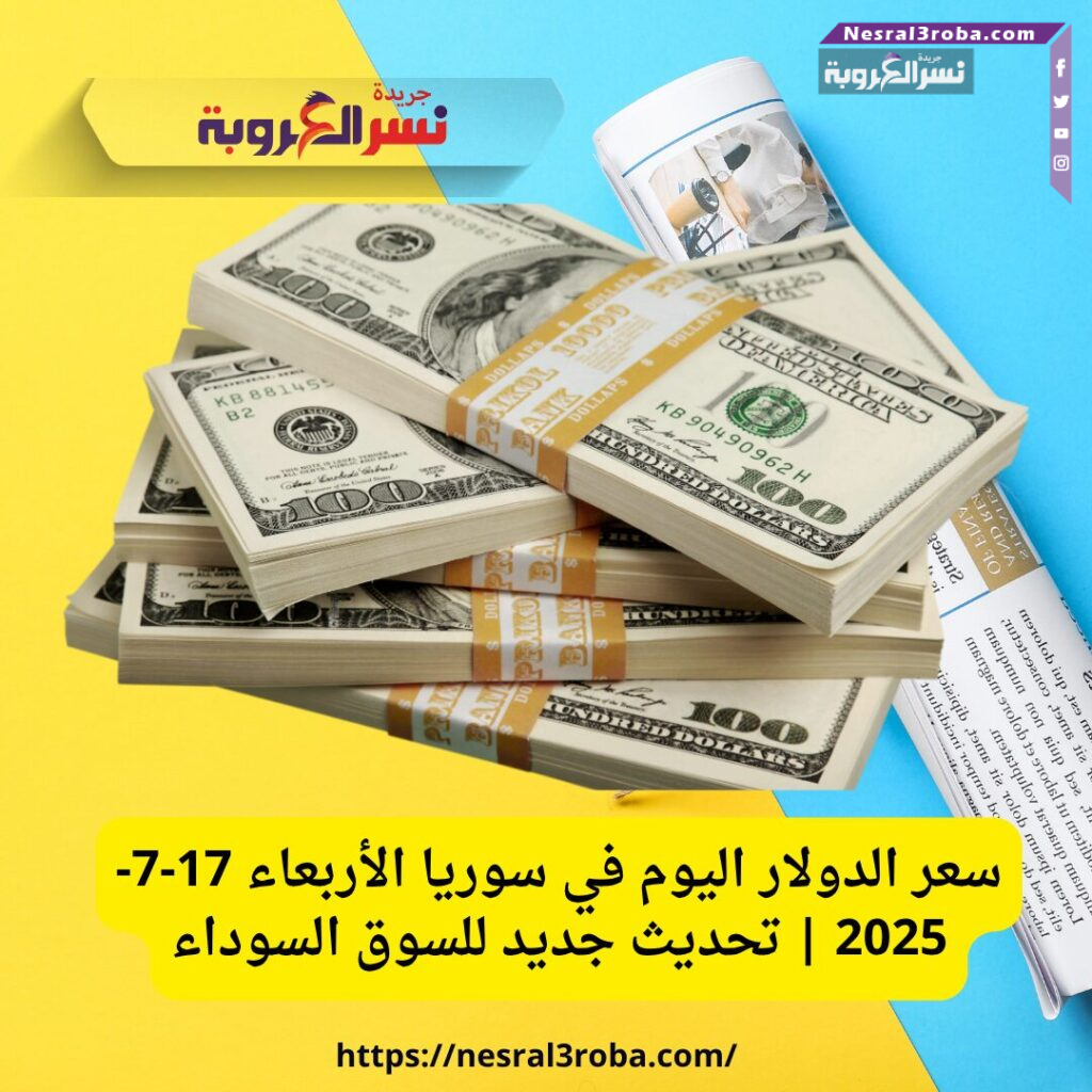 سعر الدولار اليوم في سوريا الأربعاء 17-7-2025 | تحديث جديد للسوق السوداء
