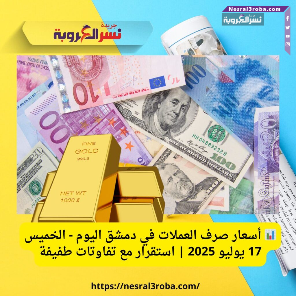 📊 أسعار صرف العملات في دمشق اليوم - الخميس 17 يوليو 2025 | استقرار مع تفاوتات طفيفة