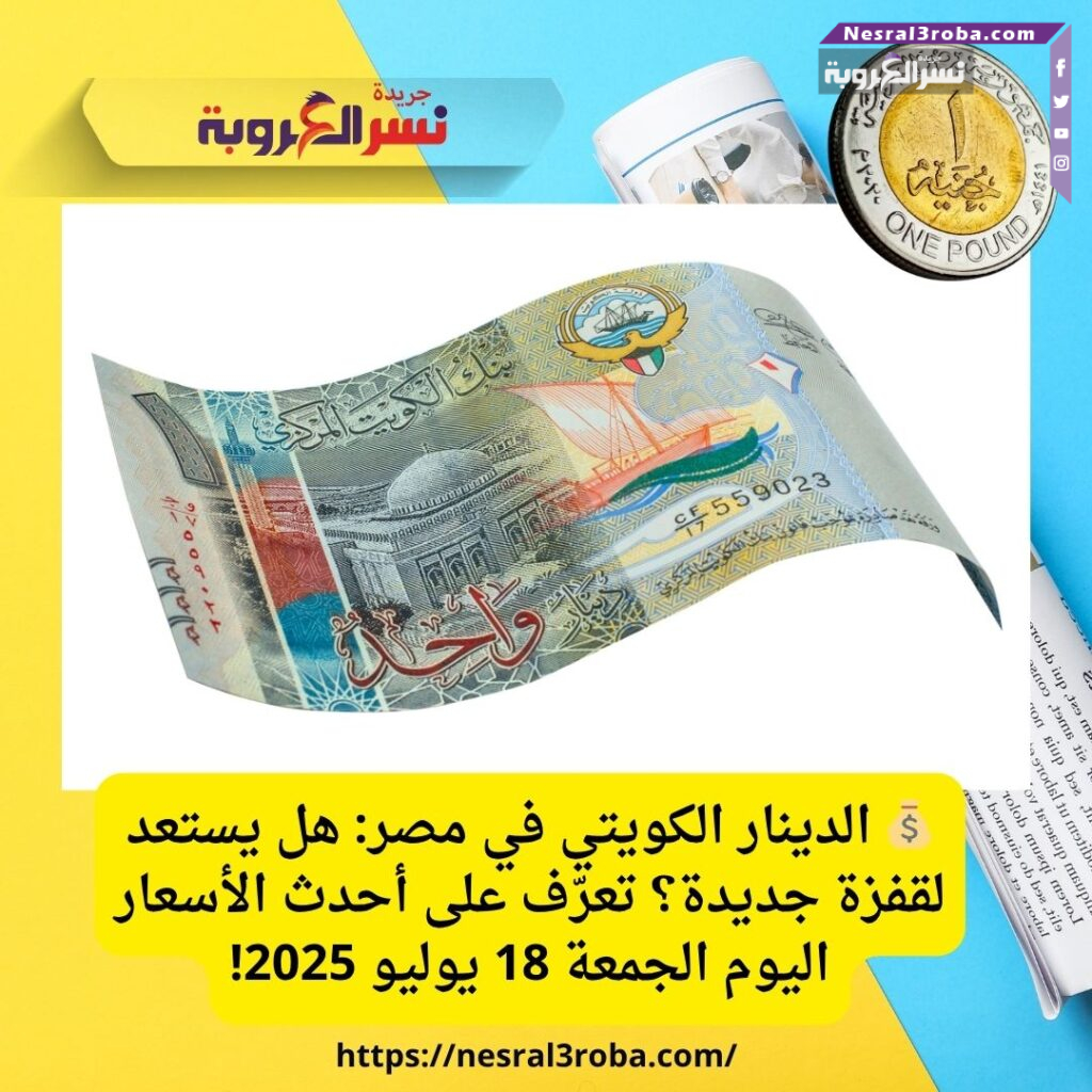 💰 الدينار الكويتي في مصر: هل يستعد لقفزة جديدة؟ تعرّف على أحدث الأسعار اليوم الجمعة 18 يوليو 2025!