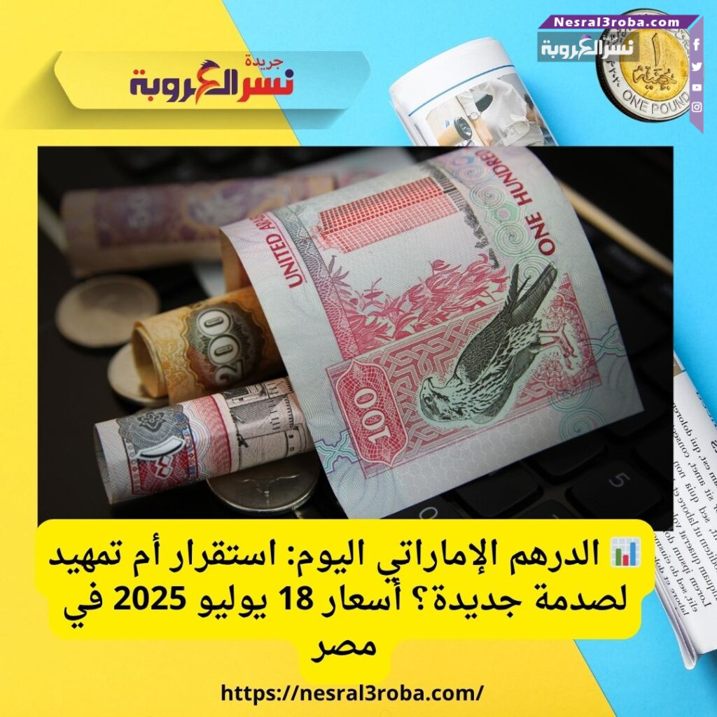 📊 الدرهم الإماراتي اليوم: استقرار أم تمهيد لصدمة جديدة؟ أسعار 18 يوليو 2025 في مصر