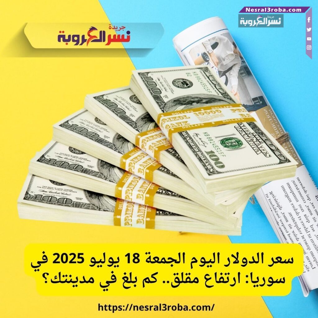 سعر الدولار اليوم الجمعة 18 يوليو 2025 في سوريا: ارتفاع مقلق.. كم بلغ في مدينتك؟
