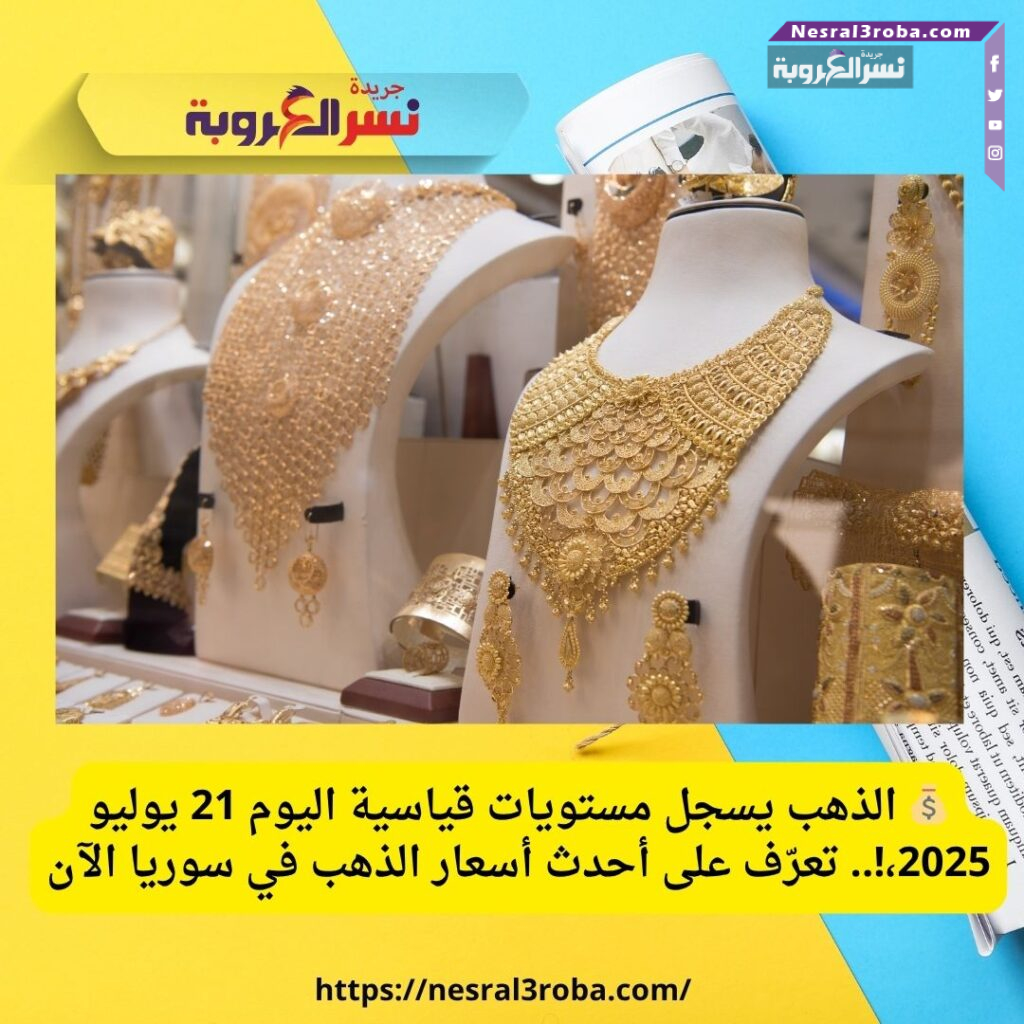💰 الذهب يسجل مستويات قياسية اليوم  21 يوليو 2025،!.. تعرّف على أحدث أسعار الذهب في سوريا الآن