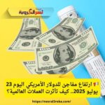 📢 ارتفاع مفاجئ للدولار الأمريكي اليوم 23 يوليو 2025.. كيف تأثرت العملات العالمية؟