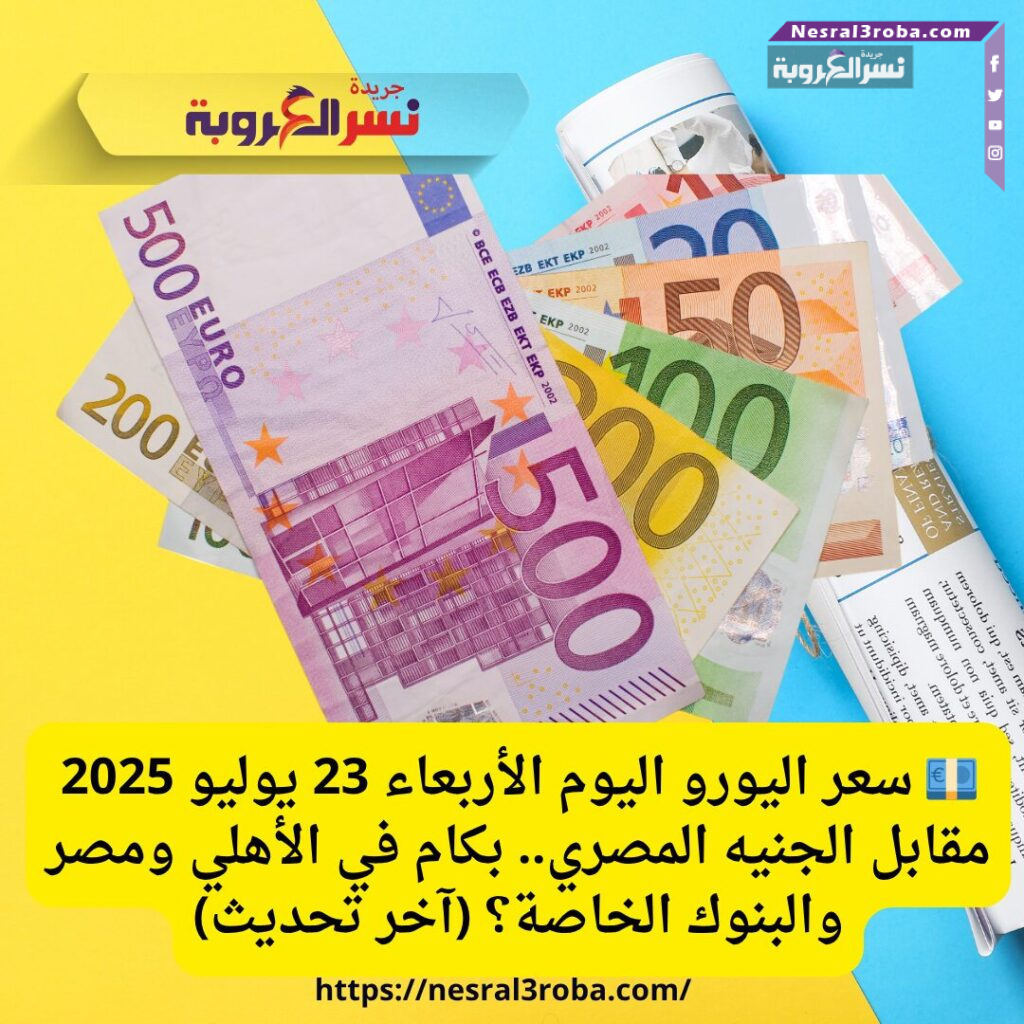 💶 سعر اليورو اليوم الأربعاء 23 يوليو 2025 مقابل الجنيه المصري