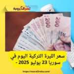 سعر الليرة التركية اليوم في سوريا 23 يوليو 2025 -