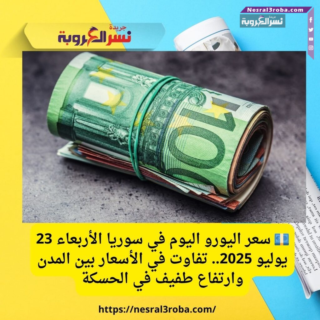 💶 سعر اليورو اليوم في سوريا الأربعاء 23 يوليو 2025.. تفاوت في الأسعار بين المدن وارتفاع طفيف في الحسكة