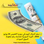 💵 سعر الدولار اليوم في سوريا الخميس 24 يوليو 2025.. الليرة السورية تتماسك رغم ضغوط السوق السوداء