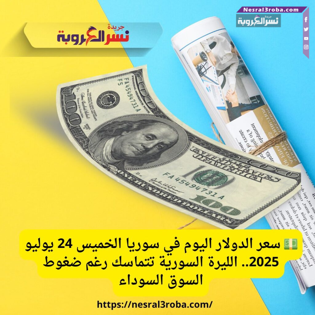 💵 سعر الدولار اليوم في سوريا الخميس 24 يوليو 2025.. الليرة السورية تتماسك رغم ضغوط السوق السوداء