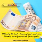 سعر اليورو اليوم في سوريا | السبت 26 يوليو 2025 - تحديث شامل لأسعار دمشق، حلب، والحسكة