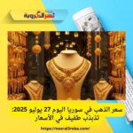 سعر الذهب في سوريا اليوم 27 يوليو 2025: تذبذب طفيف في الأسعار