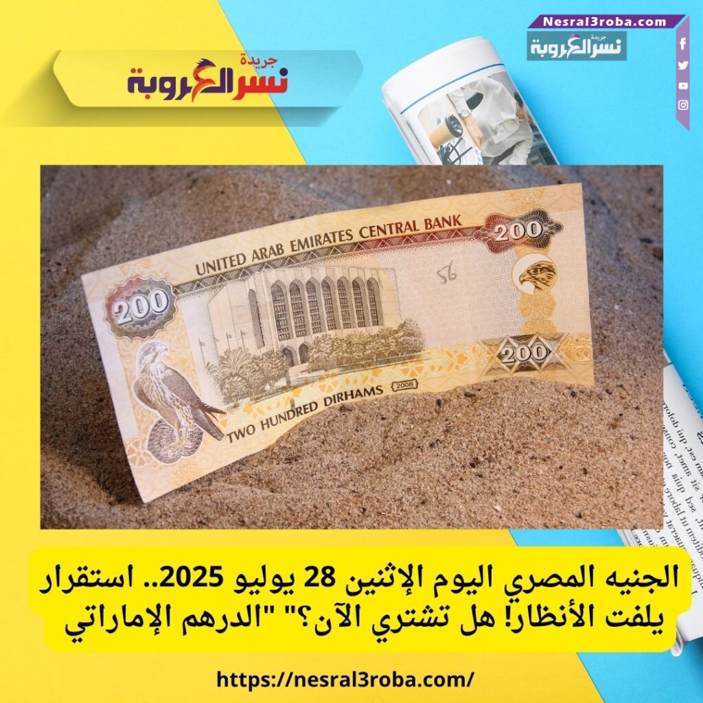 الجنيه المصري اليوم الإثنين 28 يوليو 2025.. استقرار يلفت الأنظار! هل تشتري الآن؟" "الدرهم الإماراتي 