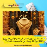 📉 "صدمة في سوق الذهب في مصر الإثنين 28 يوليو 2025! عيار 21 يهبط.. هل هذه فرصتك للشراء؟"
