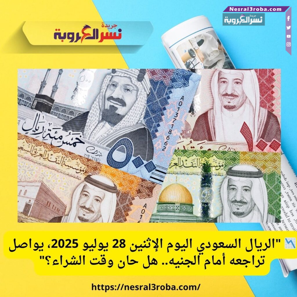 📉 "الريال السعودي اليوم الإثنين 28 يوليو 2025، يواصل تراجعه أمام الجنيه.. هل حان وقت الشراء؟"