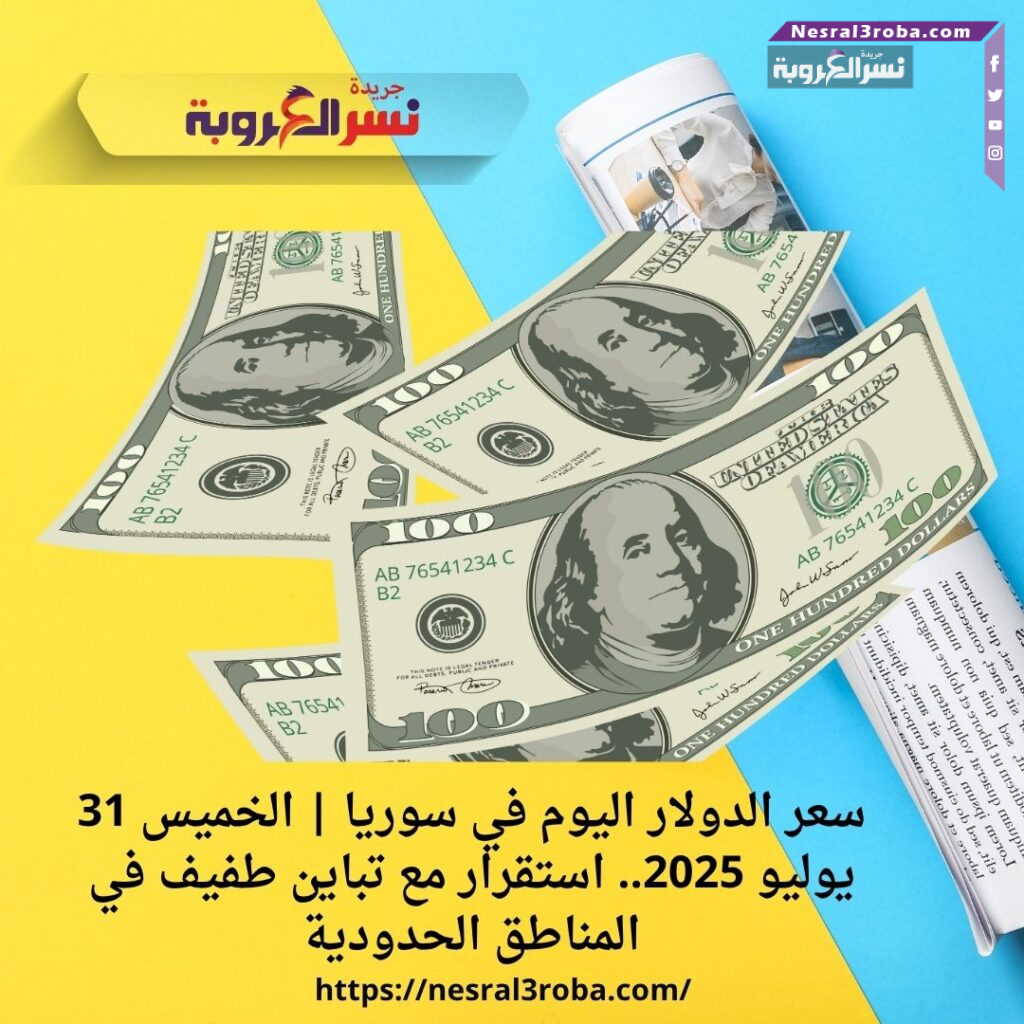 سعر الدولار اليوم في سوريا | الخميس 31 يوليو 2025.. استقرار مع تباين طفيف في المناطق الحدودية