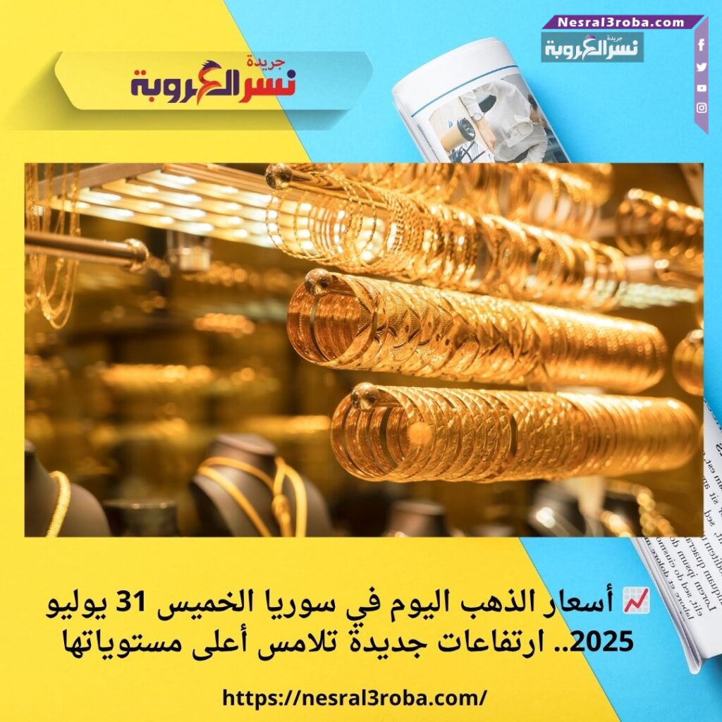 📈 أسعار الذهب اليوم في سوريا الخميس 31 يوليو 2025.. ارتفاعات جديدة تلامس أعلى مستوياتها