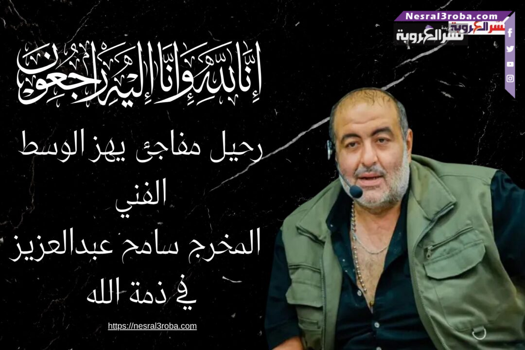 رحيل مفاجئ يهز الوسط الفني.. المخرج سامح عبدالعزيز في ذمة الله