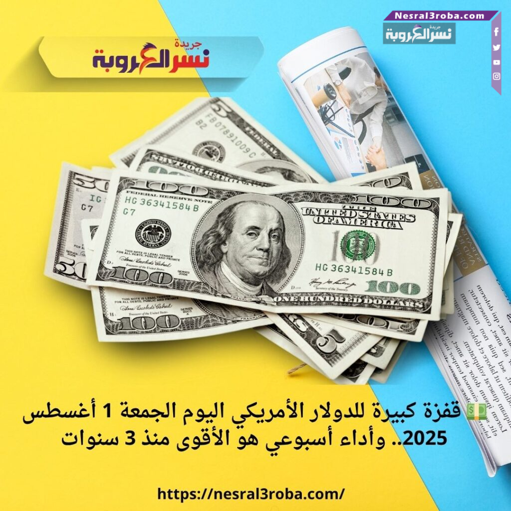 💵 قفزة كبيرة للدولار الأمريكي اليوم الجمعة 1 أغسطس 2025.. وأداء أسبوعي هو الأقوى منذ 3 سنوات