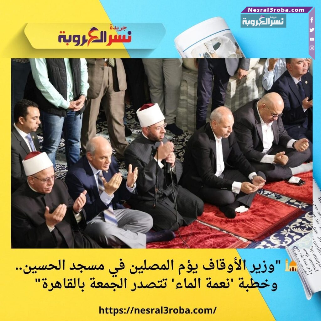 🕌 "وزير الأوقاف يؤم المصلين في مسجد الحسين.. وخطبة 'نعمة الماء' تتصدر الجمعة بالقاهرة"