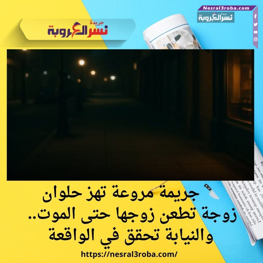 🔪 جريمة مروعة تهز #حلوان: زوجة تطعن زوجها حتى الموت.. والنيابة تحقق في الواقعة