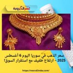 سعر الذهب في سوريا اليوم 6 أغسطس 2025 – ارتفاع طفيف مع استقرار السوق!