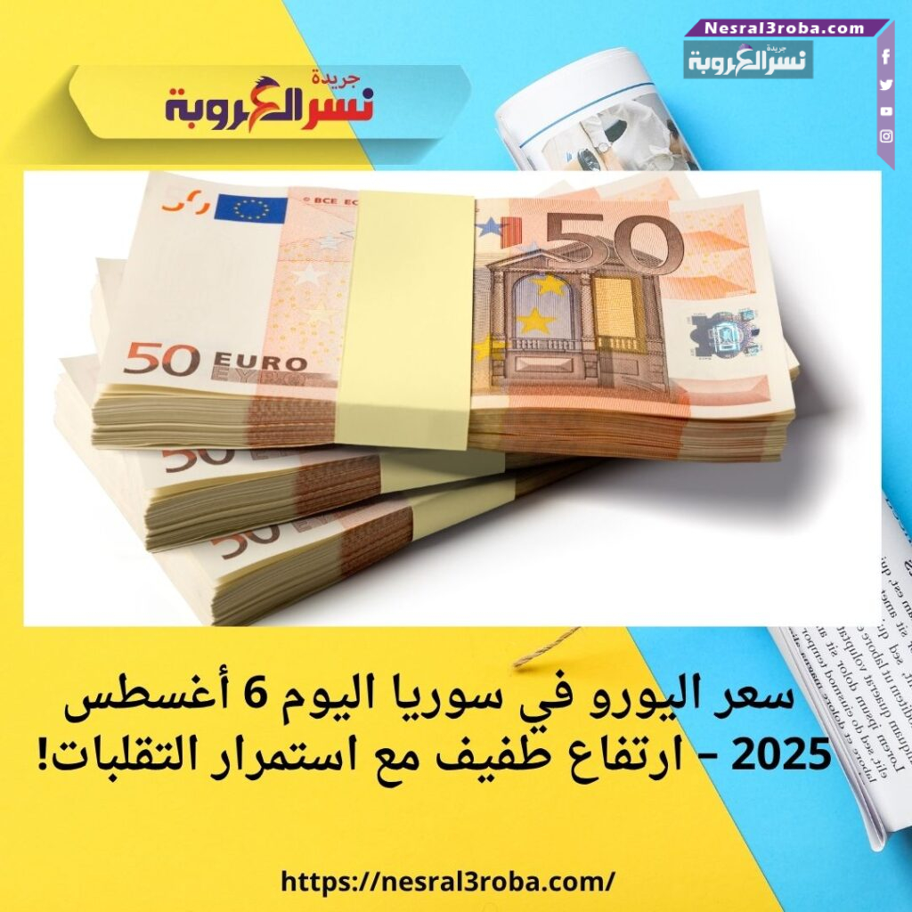 سعر اليورو في سوريا اليوم 6 أغسطس 2025 – ارتفاع طفيف مع استمرار التقلبات!