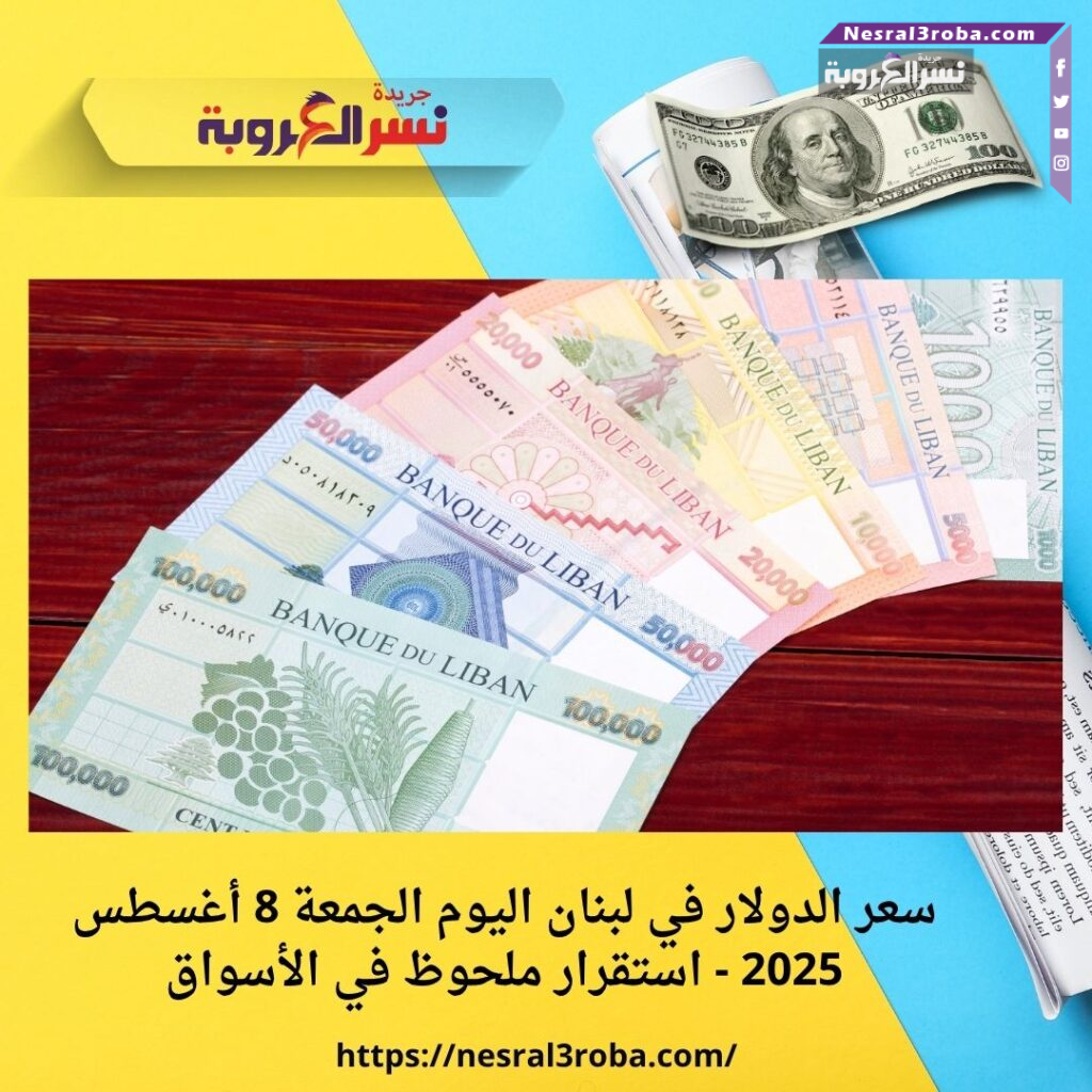 سعر الدولار في لبنان اليوم الجمعة 8 أغسطس 2025 - استقرار ملحوظ في الأسواق