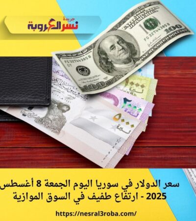 سعر الدولار في سوريا اليوم الجمعة 8 أغسطس 2025 - ارتفاع طفيف في السوق الموازية