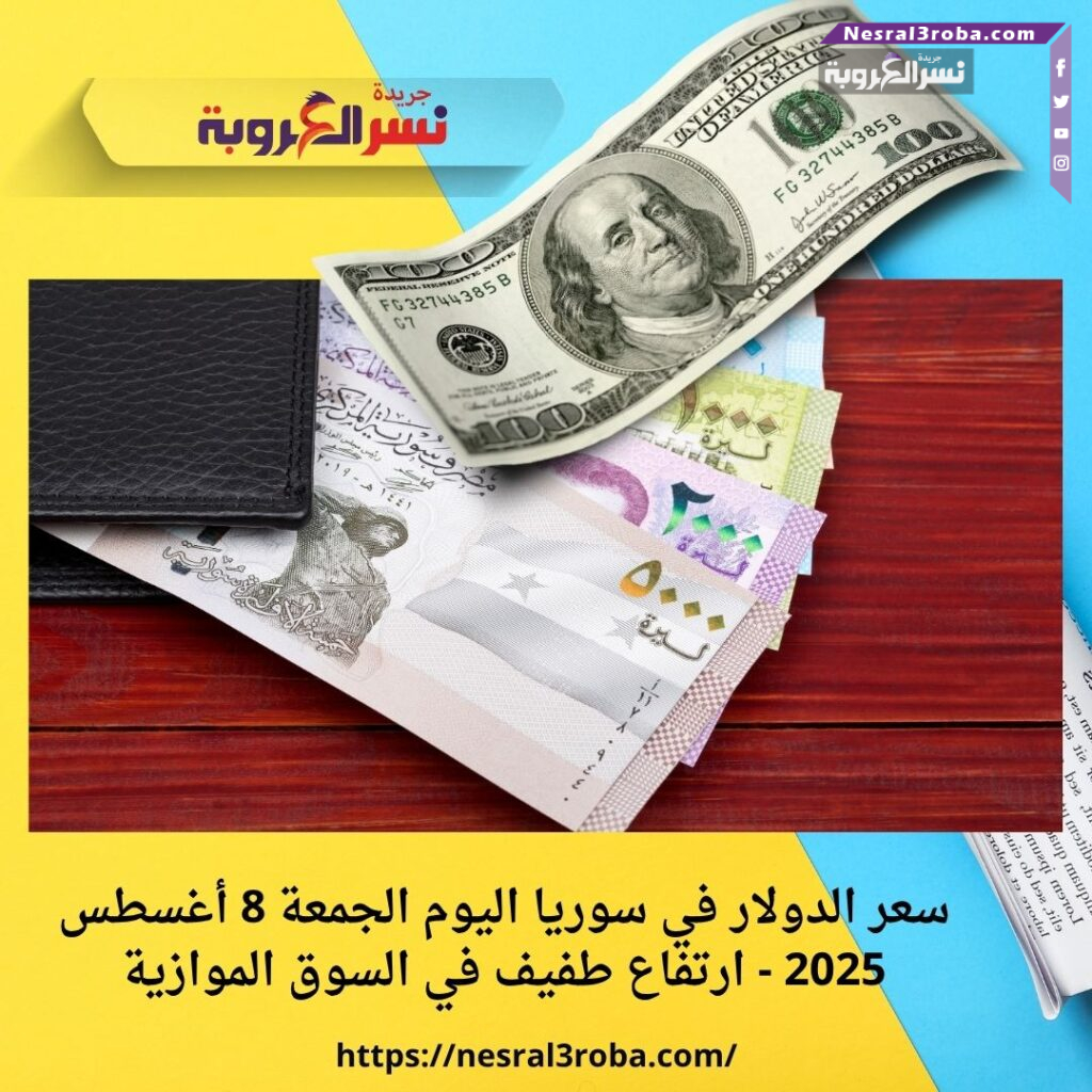 سعر الدولار في سوريا اليوم الجمعة 8 أغسطس 2025 - ارتفاع طفيف في السوق الموازية