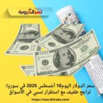 سعر الدولار اليوم10 أغسطس 2025 في سوريا: تراجع طفيف مع استقرار نسبي في الأسواق