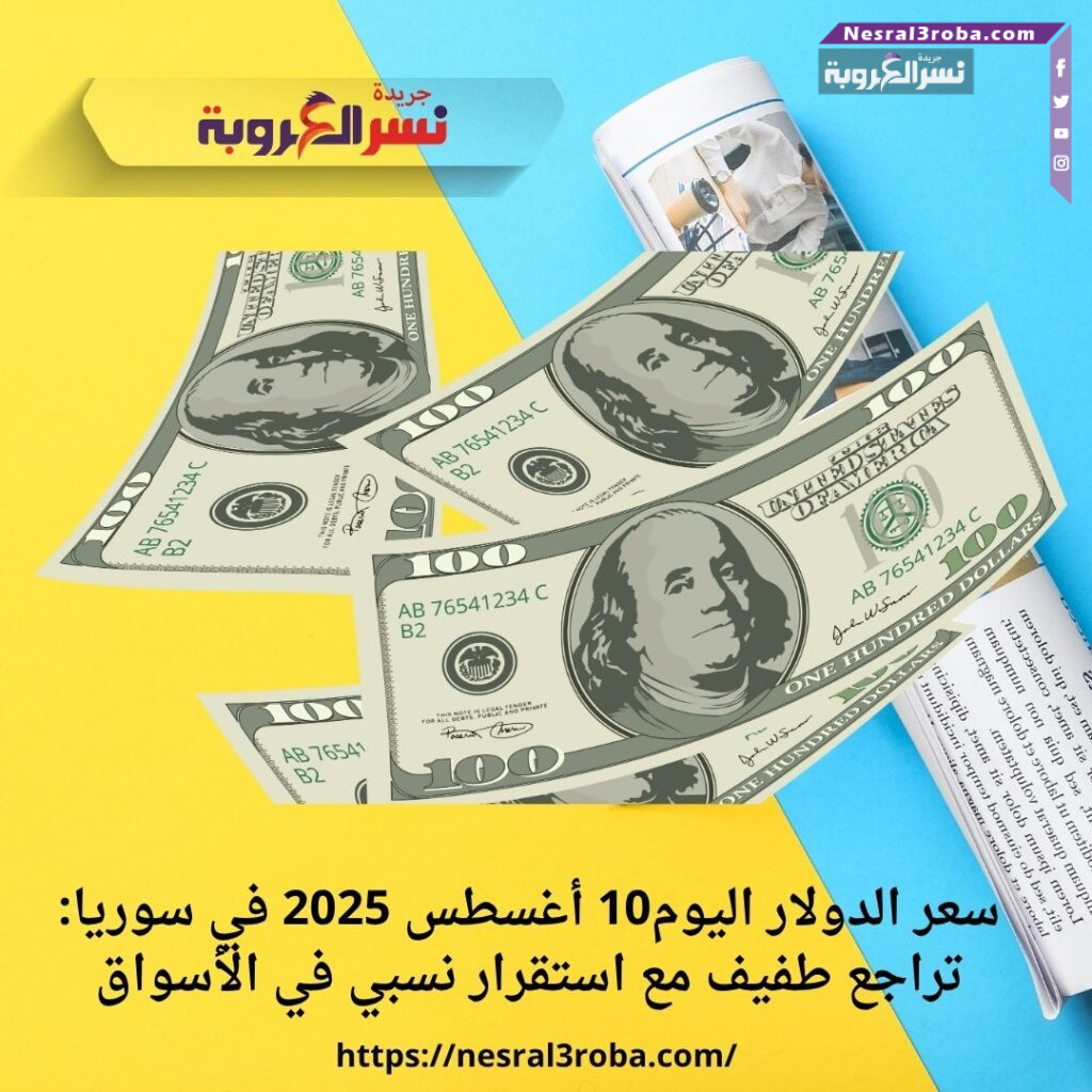سعر الدولار اليوم10 أغسطس 2025 في سوريا: تراجع طفيف مع استقرار نسبي في الأسواق