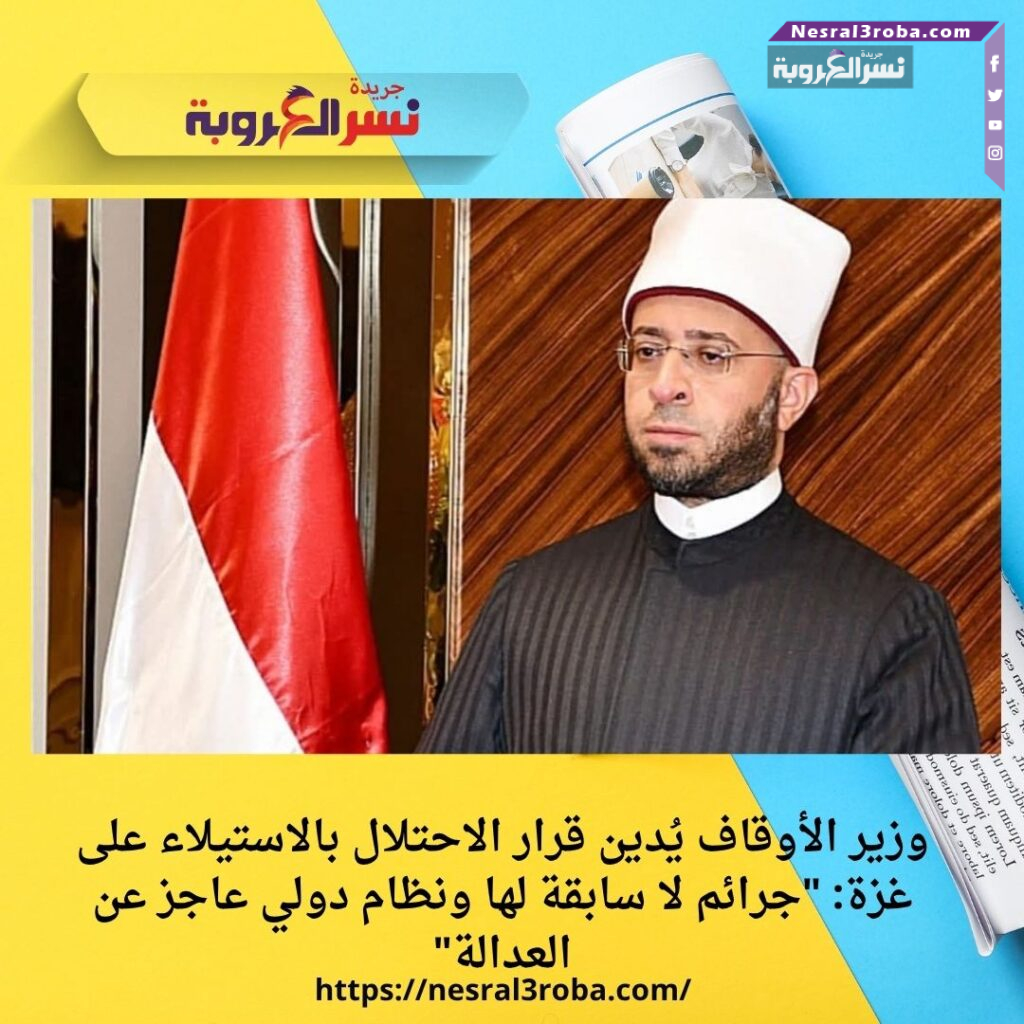 وزير الأوقاف يُدين قرار الاحتلال بالاستيلاء على غزة: "جرائم لا سابقة لها ونظام دولي عاجز عن العدالة"