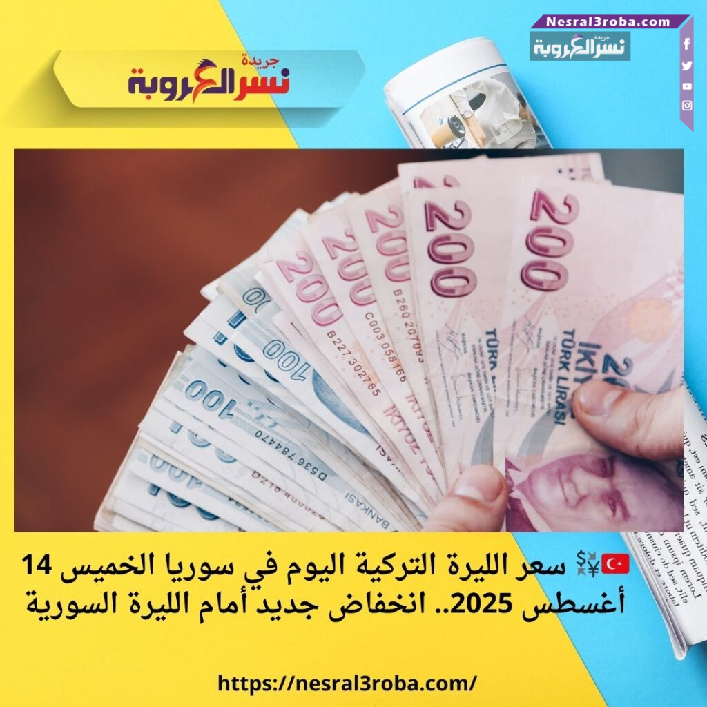 سعر الليرة التركية اليوم في سوريا الخميس 14 أغسطس 2025.. انخفاض جديد أمام الليرة السورية