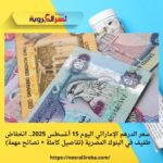 سعر الدرهم الإماراتي اليوم 15 أغسطس 2025.. انخفاض طفيف في البنوك المصرية (تفاصيل كاملة + نصائح مهمة)