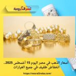 أسعار الذهب في مصر اليوم 15 أغسطس 2025.. انخفاض طفيف في جميع العيارات