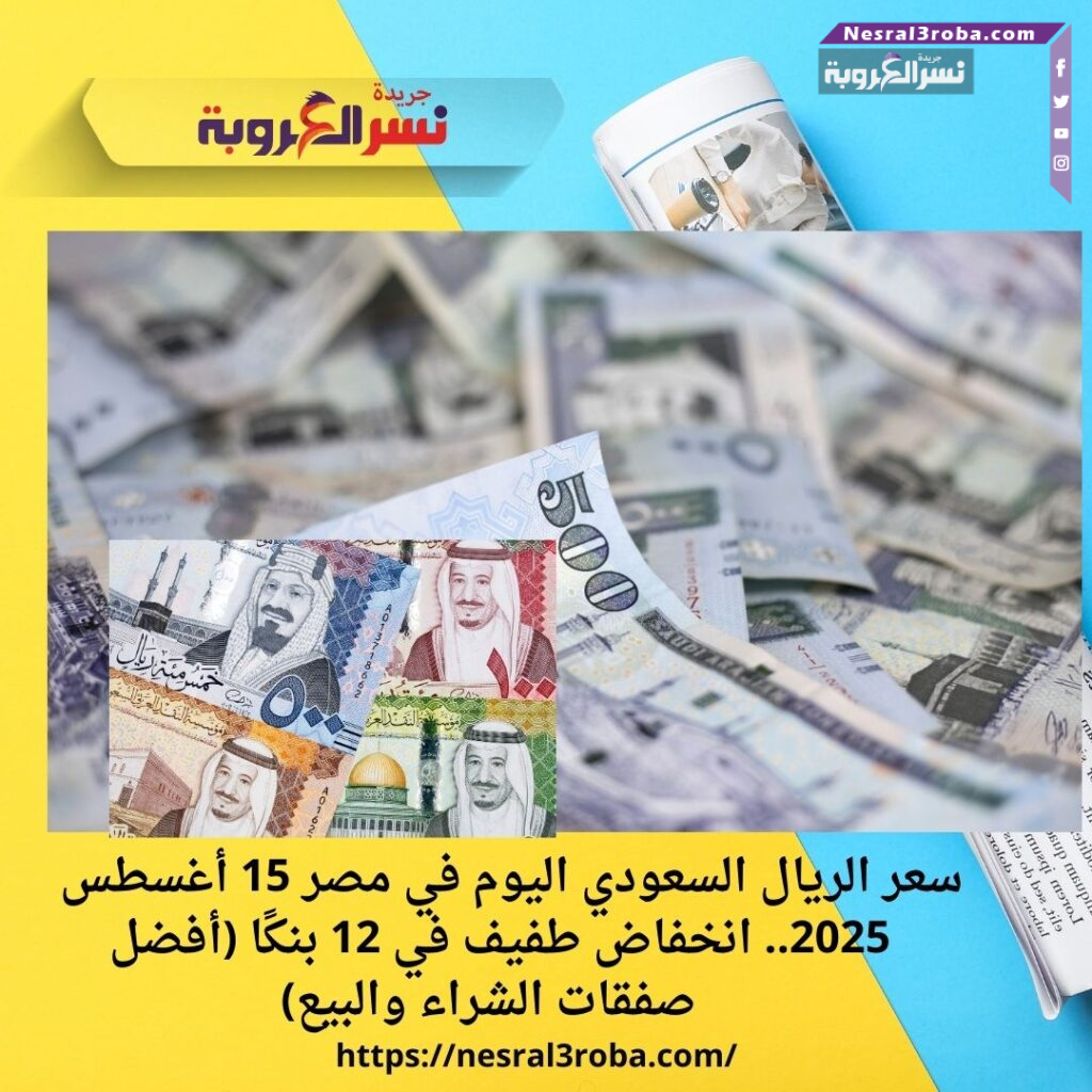 سعر الريال السعودي اليوم في مصر 15 أغسطس 2025.. انخفاض طفيف في 12 بنكًا (أفضل صفقات الشراء والبيع)