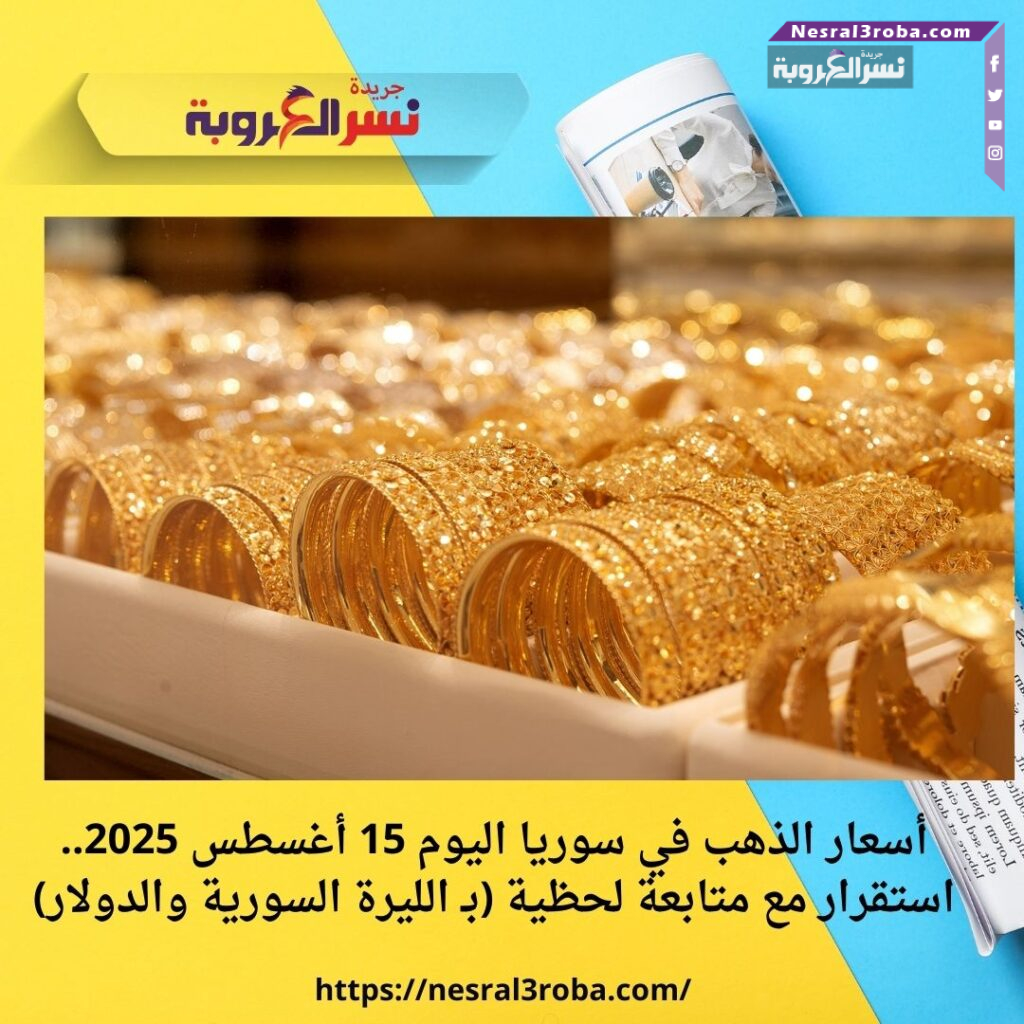 أسعار الذهب في سوريا اليوم 15 أغسطس 2025.. استقرار مع متابعة لحظية (بـ الليرة السورية والدولار)