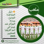 🔥 دليل المشاهدة الشامل: مباراة الجزائر ضد غينيا في أمم أفريقيا للمحليين 2025