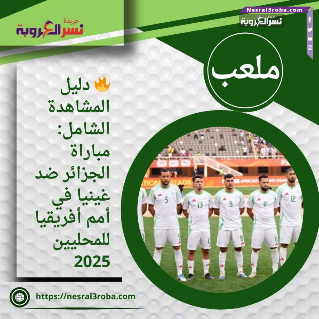 🔥 دليل المشاهدة الشامل: مباراة الجزائر ضد غينيا في أمم أفريقيا للمحليين 2025