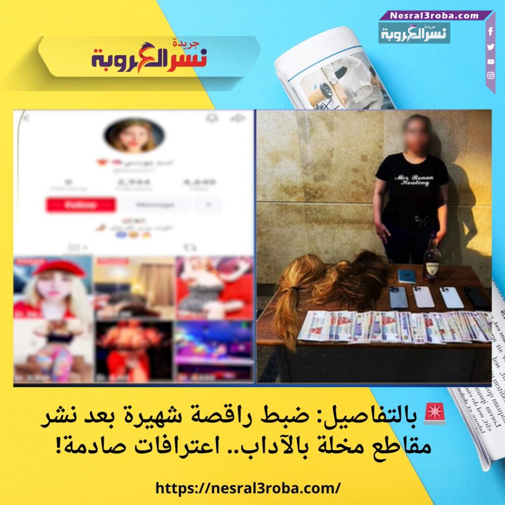 🚨 بالتفاصيل: ضبط راقصة شهيرة بعد نشر مقاطع مخلة بالآداب.. اعترافات صادمة!