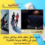 ضبط عاطل خطف هاتف مواطن بسلاح أبيض في واقعة مروعة بالقاهرة!