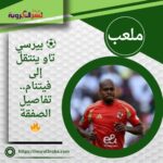 ⚽ بيرسي تاو ينتقل إلى فيتنام.. تفاصيل الصفقة 🔥