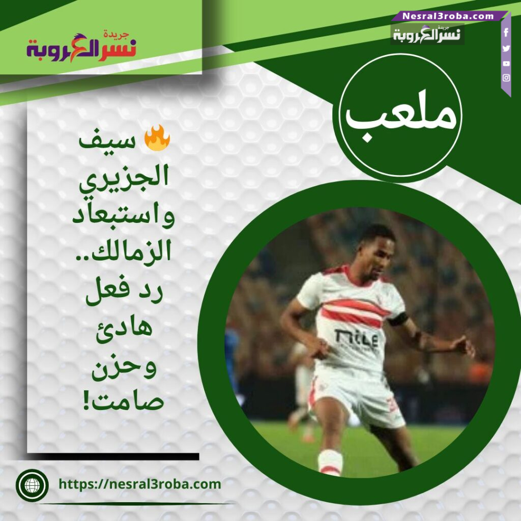 🔥 سيف الجزيري واستبعاد الزمالك.. رد فعل هادئ وحزن صامت!