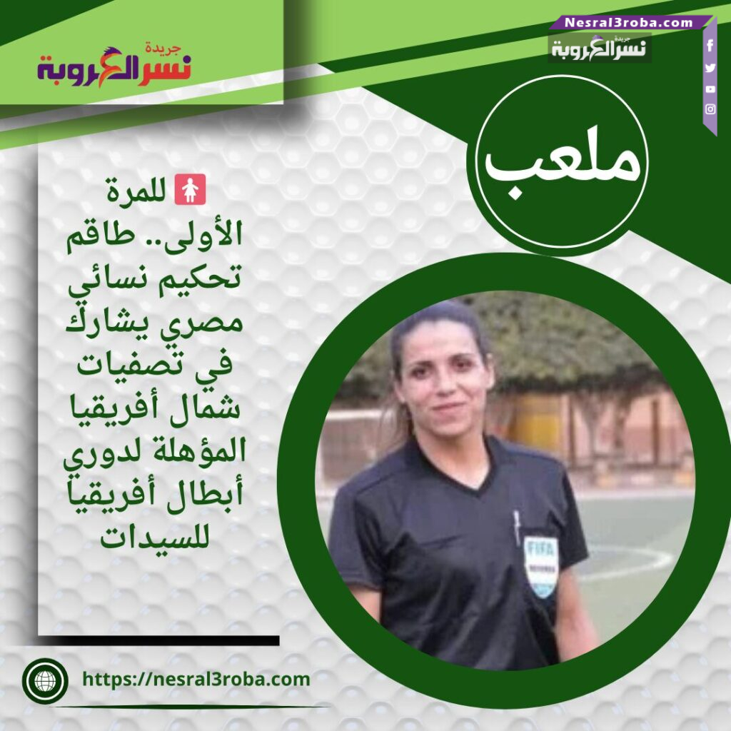 🚺 للمرة الأولى.. طاقم تحكيم نسائي مصري يشارك في تصفيات شمال أفريقيا المؤهلة لدوري أبطال أفريقيا للسيدات