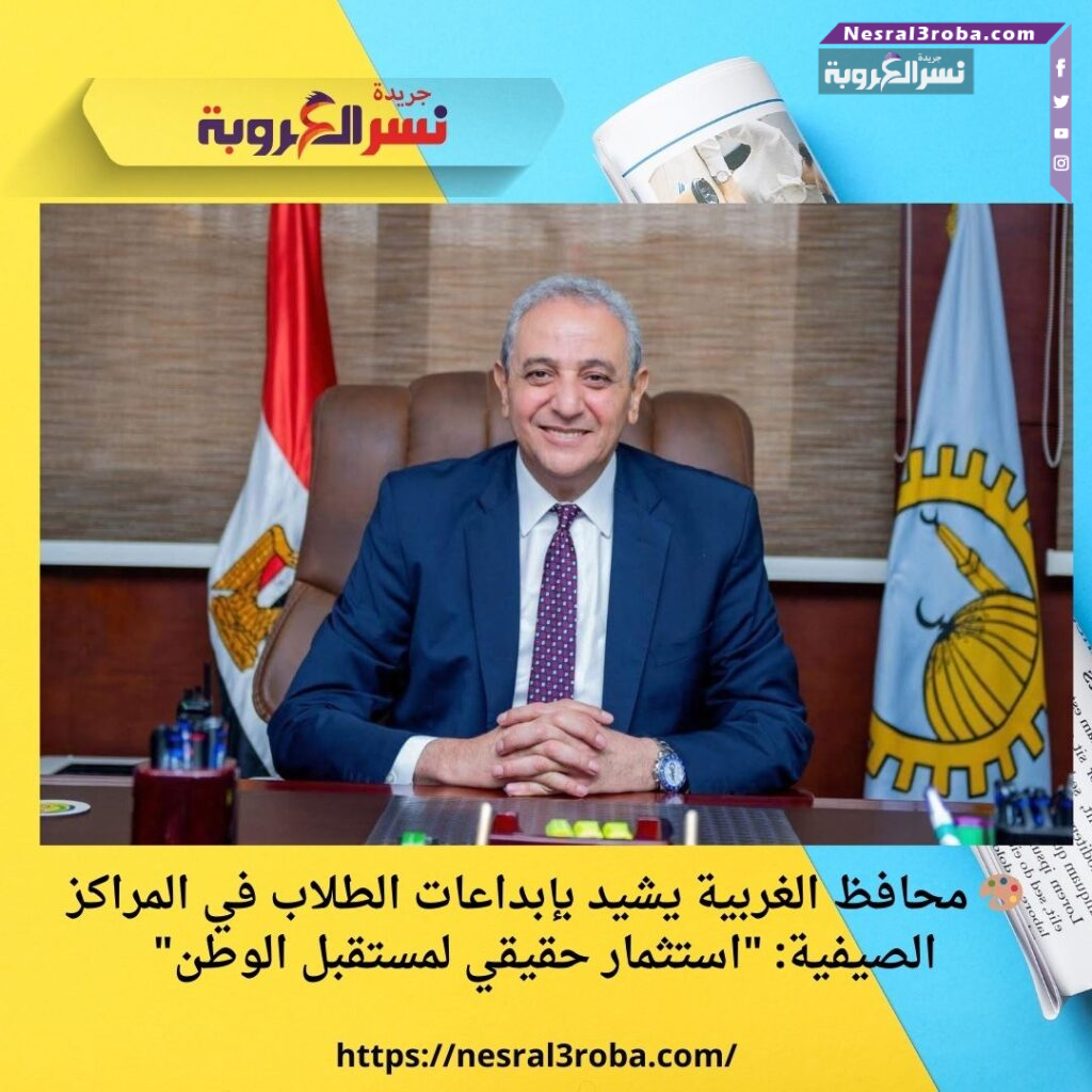 🎨 محافظ الغربية يشيد بإبداعات الطلاب في المراكز الصيفية: "استثمار حقيقي لمستقبل الوطن"