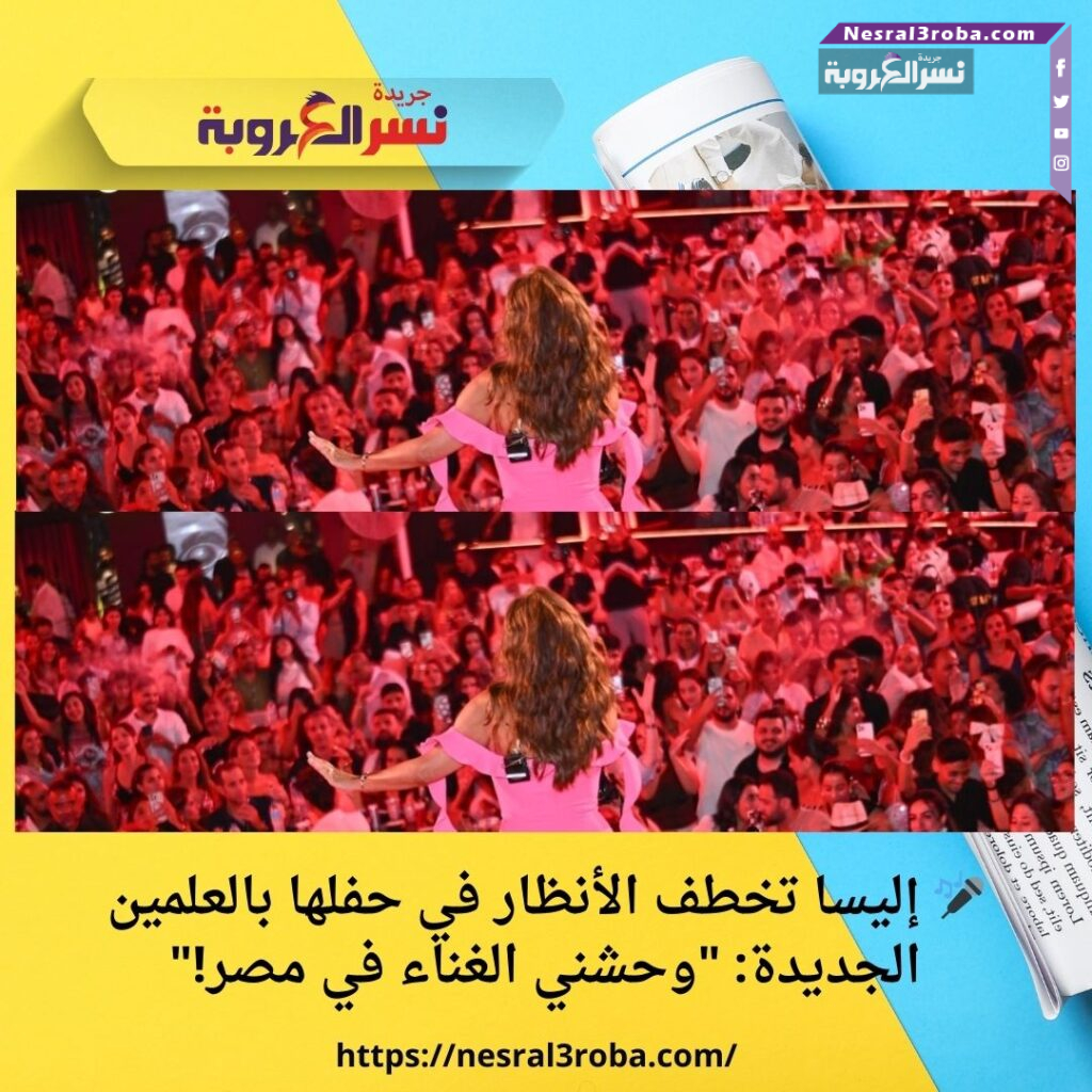 🎤 إليسا تخطف الأنظار في حفلها بالعلمين الجديدة: "وحشني الغناء في مصر!"