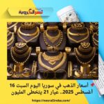 📌 أسعار الذهب في سوريا اليوم السبت 16 أغسطس 2025.. عيار 21 يتخطى المليون