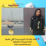 🚨 كشف ملابسات فيديو سيدة تلقي بنفسها أمام السيارات بالشرقية