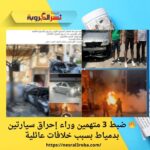 🔥 ضبط 3 متهمين وراء إحراق سيارتين بدمياط بسبب خلافات عائلية